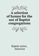 A selection of hymns for the use of Baptist congregations, Baptist union , Selection 