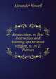 A catechism, or first instruction and learning of Christian religion, tr. by T. Norton, Alexander Nowell 