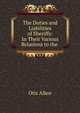The Duties and Liabilities of Sheriffs: In Their Various Relations to the ., Otis Allen 