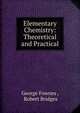 Elementary Chemistry: Theoretical and Practical, George Fownes , Robert Bridges 