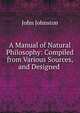 A Manual of Natural Philosophy: Compiled from Various Sources, and Designed ., John Johnston 