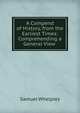 A Compend of History, from the Earliest Times: Comprehending a General View ., Samuel Whelpley 