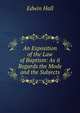 An Exposition of the Law of Baptism: As it Regards the Mode and the Subjects, Edwin Hall 