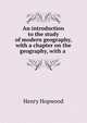 An introduction to the study of modern geography, with a chapter on the geography, with a ., Henry Hopwood 