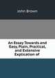 An Essay Towards and Easy, Plain, Practical, and Extensive Explication of ., Brown, John 