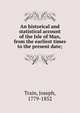 An historical and statistical account of the Isle of Man, from the earliest times to the present date;, Train, Joseph, 1779-1852 