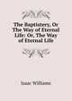 The Baptistery, Or The Way of Eternal Life: Or, The Way of Eternal Life, Williams Isaac 