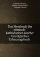Das Messbuch der romisch-katholischen Kirche: Ein tagliches Erbauungsbuch ., Catholic Church , Markus Adam Nickel , Catholic Church 