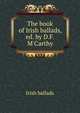 The book of Irish ballads, ed. by D.F. M'Carthy, Irish ballads 