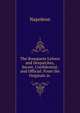 The Bonaparte Letters and Despatches, Secret, Confidential, and Official: From the Originals in ., Napoleon 