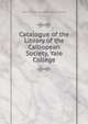 Catalogue of the Library of the Calliopean Society, Yale College, Yale University Calliopean Society . Library 