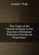 The Claim of the Church of Rome to the Exercise of Religious Toleration During the Proprietary ., Josiah F. Polk 