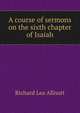 A course of sermons on the sixth chapter of Isaiah, Richard Lea Allnutt 