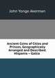 Ancient Coins of Cities and Princes, Geographically Arranged and Described. Hispania -- Gallia ., John Yonge Akerman 