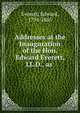 Addresses at the Inauguration of the Hon. Edward Everett, LL.D., as ., Everett, Edward, 1794-1865 