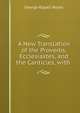 A New Translation of the Proverbs, Ecclesiastes, and the Canticles, with ., George Rapall Noyes 