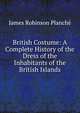 British Costume: A Complete History of the Dress of the Inhabitants of the British Islands, James Robinson Planche? 