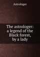 The astrologer: a legend of the Black forest, by a lady, Astrologer 