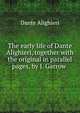 The early life of Dante Alighieri, together with the original in parallel pages, by J. Garrow ., Dante Alighieri 