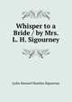 Whisper to a Bride / by Mrs. L. H. Sigourney, L. H. Sigourney 