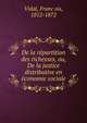 De la re?partition des richesses, ou, De la justice distributive en e?conomie sociale, Vidal, Franc?ois, 1812-1872 