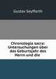 Chronologia sacra: Untersuchungen uber das Geburtsjahr des Herrn und die ., Gustav Seyffarth 
