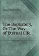 The Baptistery, Or The Way of Eternal Life., Williams Isaac 