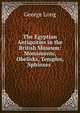 The Egyptian Antiquities in the British Museum: Monuments, Obelisks, Temples, Sphinxes ., George Long 