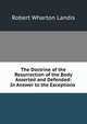 The Doctrine of the Resurrection of the Body Asserted and Defended: In Answer to the Exceptions ., Robert Wharton Landis 