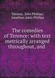 The comedies of Terence: with text metrically arranged throughout, and ., Terence, John Phillips, Jonathan Adair Phillips 