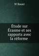 Etude sur Erasme et ses rapports avec la reforme ., W. Bauer 