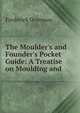 The Moulder's and Founder's Pocket Guide: A Treatise on Moulding and ., Frederick Overman 