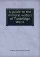 A guide to the mineral waters of Tunbridge Wells, Robert Hutchinson Powell 