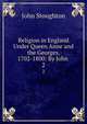 Religion in England Under Queen Anne and the Georges, 1702-1800: By John .. 2, Stoughton, John, 1807-1897 