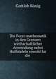 Die Forst-mathematik in den Grenzen wirthschaftlicher Anwendung nebst Hulfstafeln sowohl fur die ., Gottlob Konig 