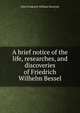 A brief notice of the life, researches, and discoveries of Friedrich Wilhelm Bessel, John Frederick William Herschel 