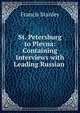 St. Petersburg to Plevna: Containing Interviews with Leading Russian ., Francis Stanley 