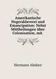 Amerikanische Negersklaverei und Emancipation: Nebst Mittheilungen uber Colonisation, mit ., Hermann Abeken 