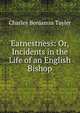 Earnestness: Or, Incidents in the Life of an English Bishop, Charles Benjamin Tayler 