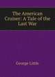The American Cruiser: A Tale of the Last War, George Little 