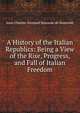 A History of the Italian Republics: Being a View of the Rise, Progress, and Fall of Italian Freedom, J. C. L. Simonde de Sismondi 
