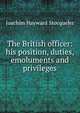 The British officer: his position, duties, emoluments and privileges, Joachim Hayward Stocqueler 