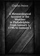 A Meteorological Account of the Weather in Philadelphia: From January 1, 1790, to January 1 ., Charles Peirce 