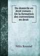 Du domicile en droit romain ; De la formation des conventions en droit ., Felix Roussel 
