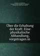 Uber die Erhaltung der Kraft: Eine physikalische Abhandlung, vorgetragen in ., Hermann von Helmholtz , Hermann Ludwig Ferdinand von Helmholtz , Physikalische Gesellschaft zu Berlin 