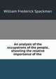 An analysis of the occupations of the people, showiing the relative importance of the ., William Frederick Spackman 