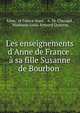 Les enseignements d'Anne de France . ? sa fille Susanne de Bourbon ., Anne, of France Anne , A.-M. Chazaud , Mathurin Louis Armand Queyroy 
