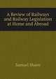 A Review of Railways and Railway Legislation at Home and Abroad, Samuel Shaen 