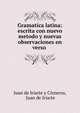 Gramatica latina: escrita con nuevo metodo y nuevas observaciones en verso ., Juan de Iriarte y Cisneros, Juan de Iriarte 
