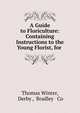 A Guide to Floriculture: Containing Instructions to the Young Florist, for ., Thomas Winter, Derby , Bradley &amp; Co 